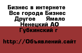 Бизнес в интернете! - Все города Бизнес » Другое   . Ямало-Ненецкий АО,Губкинский г.